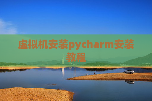 虚拟机安装pycharm安装教程
